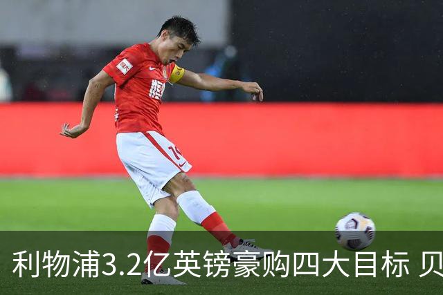 利物浦3.2亿英镑豪购四大目标 贝索斯入主引援升级