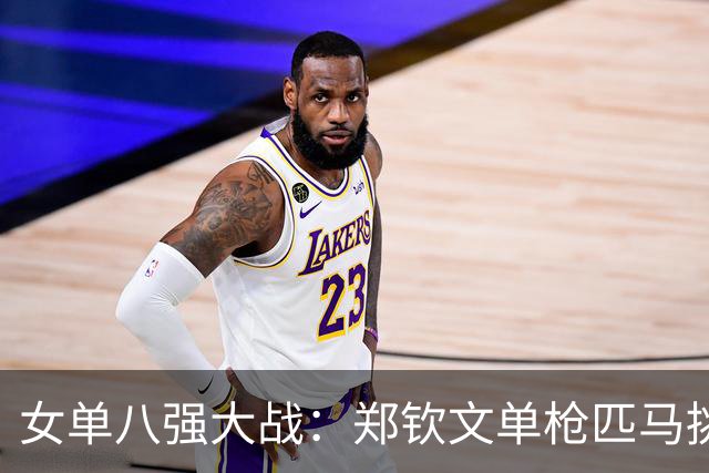 女单八强大战：郑钦文单枪匹马挑战种子选手