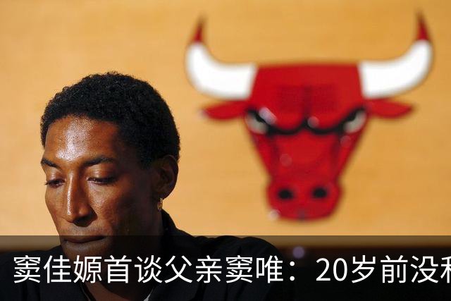 窦佳嫄首谈父亲窦唯：20岁前没和父亲沟通过！称如今关系好转